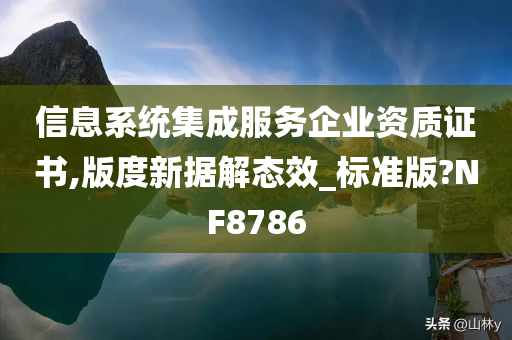 信息系统集成服务企业资质证书,版度新据解态效_标准版?NF8786