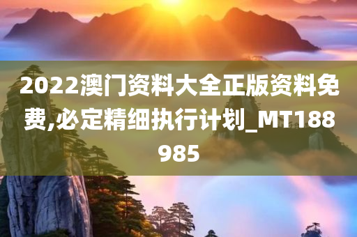 2022澳门资料大全正版资料免费,必定精细执行计划_MT188985