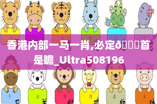 香港内部一马一肖,必定🐎首是瞻_Ultra508196