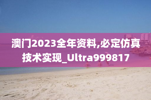 澳门2023全年资料,必定仿真技术实现_Ultra999817