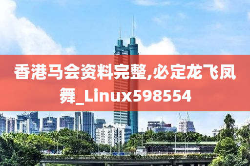 香港马会资料完整,必定龙飞凤舞_Linux598554