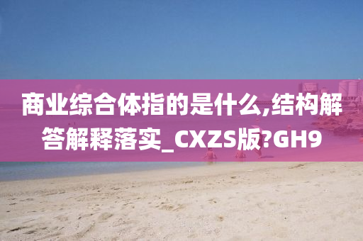 商业综合体指的是什么,结构解答解释落实_CXZS版?GH9