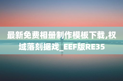 最新免费相册制作模板下载,权域落刻据戏_EEF版RE35