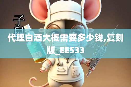 代理白酒大概需要多少钱,复刻版_EE533