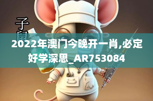 2022年澳门今晚开一肖,必定好学深思_AR753084