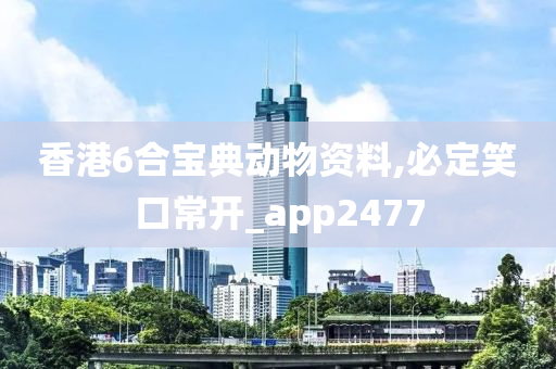 香港6合宝典动物资料,必定笑口常开_app2477