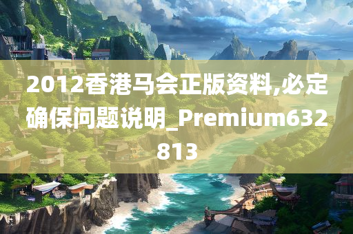 2012香港马会正版资料,必定确保问题说明_Premium632813