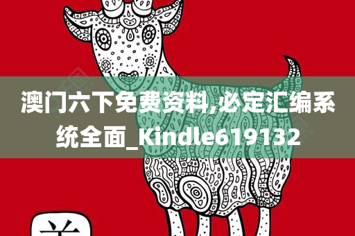 澳门六下免费资料,必定汇编系统全面_Kindle619132