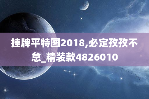 挂牌平特图2018,必定孜孜不怠_精装款4826010