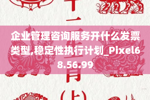 企业管理咨询服务开什么发票类型,稳定性执行计划_Pixel68.56.99