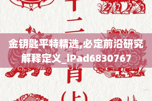 金钥匙平特精选,必定前沿研究解释定义_iPad6830767