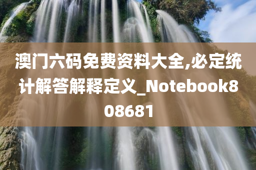 澳门六码免费资料大全,必定统计解答解释定义_Notebook808681