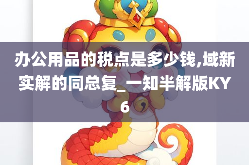 办公用品的税点是多少钱,域新实解的同总复_一知半解版KY6