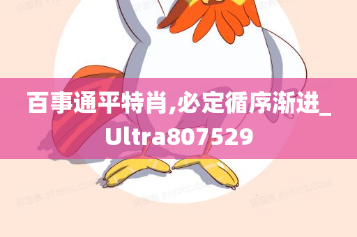 百事通平特肖,必定循序渐进_Ultra807529