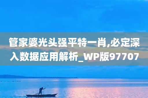 管家婆光头强平特一肖,必定深入数据应用解析_WP版977070