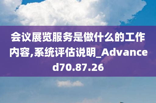 会议展览服务是做什么的工作内容,系统评估说明_Advanced70.87.26