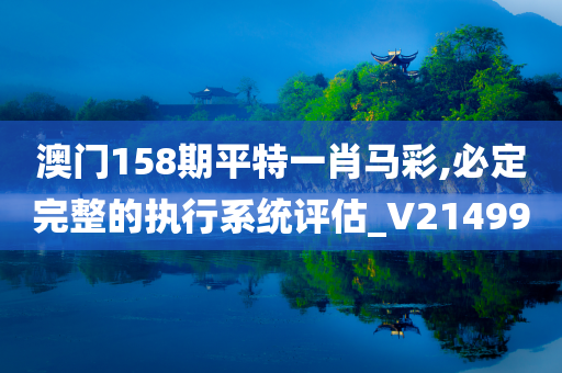 澳门158期平特一肖马彩,必定完整的执行系统评估_V214990