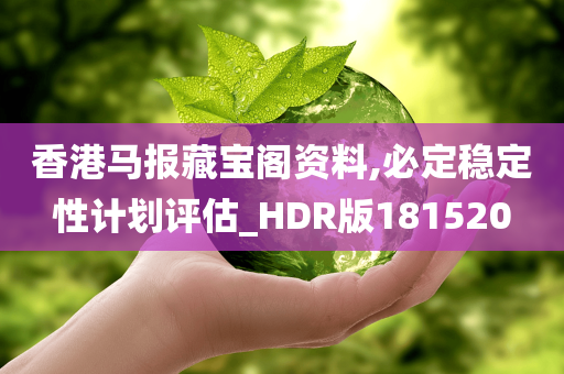 香港马报藏宝阁资料,必定稳定性计划评估_HDR版181520