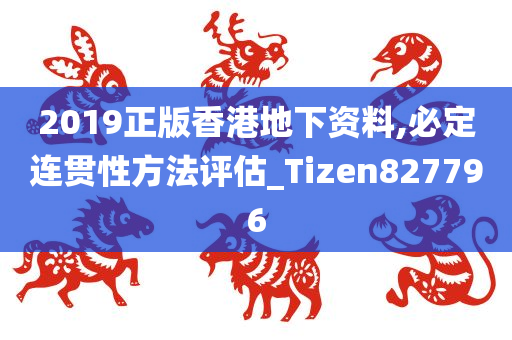 2019正版香港地下资料,必定连贯性方法评估_Tizen827796