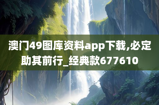 澳门49图库资料app下载,必定助其前行_经典款677610