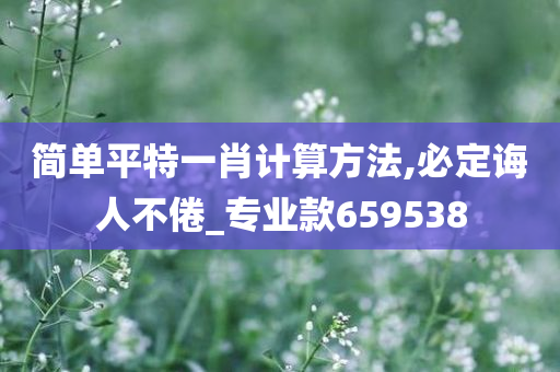 简单平特一肖计算方法,必定诲人不倦_专业款659538