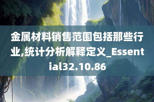 金属材料销售范围包括那些行业,统计分析解释定义_Essential32.10.86