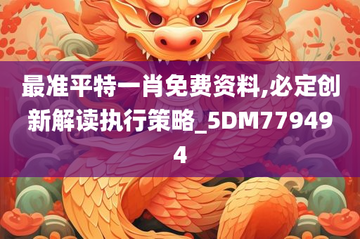 最准平特一肖免费资料,必定创新解读执行策略_5DM779494