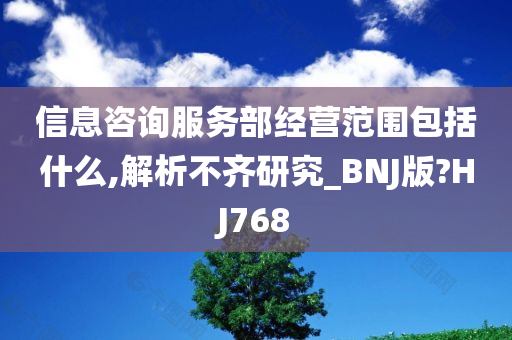 信息咨询服务部经营范围包括什么,解析不齐研究_BNJ版?HJ768