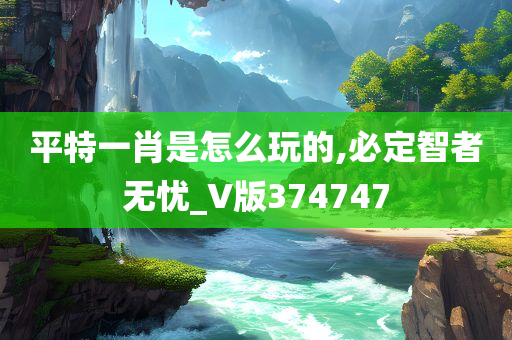 平特一肖是怎么玩的,必定智者无忧_V版374747