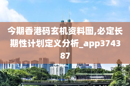 今期香港码玄机资料图,必定长期性计划定义分析_app374387