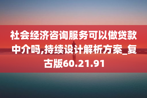 社会经济咨询服务可以做贷款中介吗,持续设计解析方案_复古版60.21.91