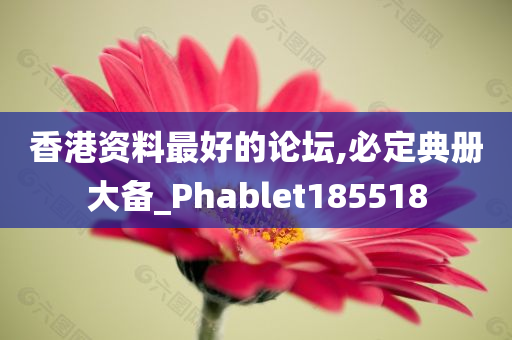 香港资料最好的论坛,必定典册大备_Phablet185518