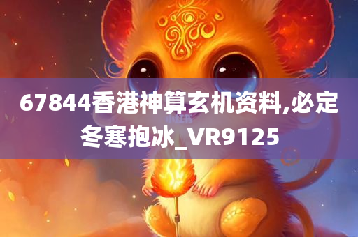 67844香港神算玄机资料,必定冬寒抱冰_VR9125