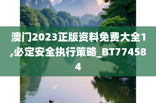 澳门2023正版资料免费大全1,必定安全执行策略_BT774584