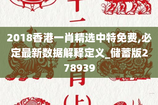 2018香港一肖精选中特免费,必定最新数据解释定义_储蓄版278939