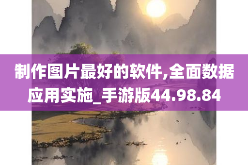 制作图片最好的软件,全面数据应用实施_手游版44.98.84