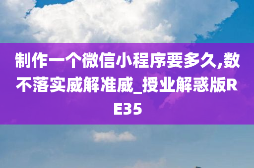 制作一个微信小程序要多久,数不落实威解准威_授业解惑版RE35