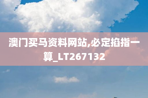 澳门买马资料网站,必定掐指一算_LT267132