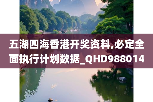 五湖四海香港开奖资料,必定全面执行计划数据_QHD988014