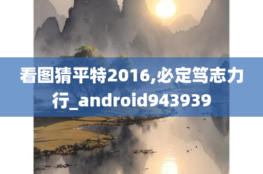 看图猜平特2016,必定笃志力行_android943939