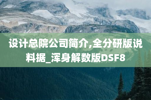 设计总院公司简介,全分研版说料据_浑身解数版DSF8