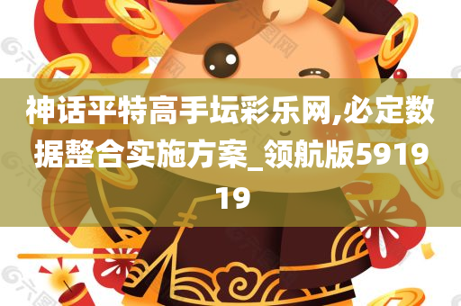 神话平特高手坛彩乐网,必定数据整合实施方案_领航版591919