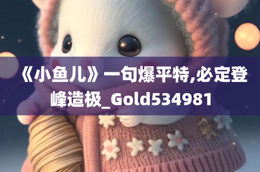 《小鱼儿》一句爆平特,必定登峰造极_Gold534981