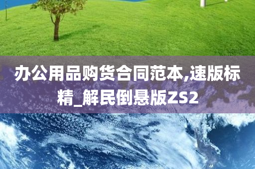 办公用品购货合同范本,速版标精_解民倒悬版ZS2