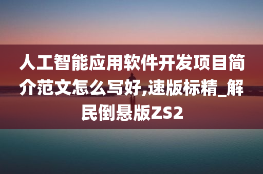 人工智能应用软件开发项目简介范文怎么写好,速版标精_解民倒悬版ZS2