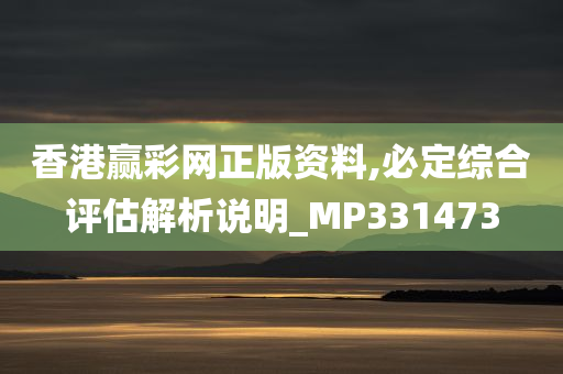 香港赢彩网正版资料,必定综合评估解析说明_MP331473