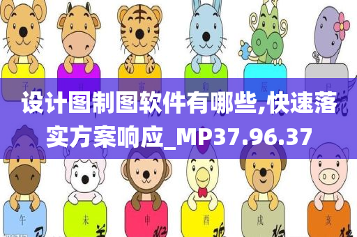 设计图制图软件有哪些,快速落实方案响应_MP37.96.37