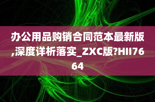 办公用品购销合同范本最新版,深度详析落实_ZXC版?HII7664