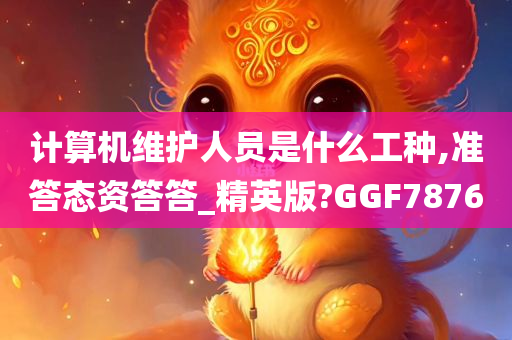 计算机维护人员是什么工种,准答态资答答_精英版?GGF7876