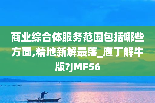 商业综合体服务范围包括哪些方面,精地新解最落_庖丁解牛版?JMF56